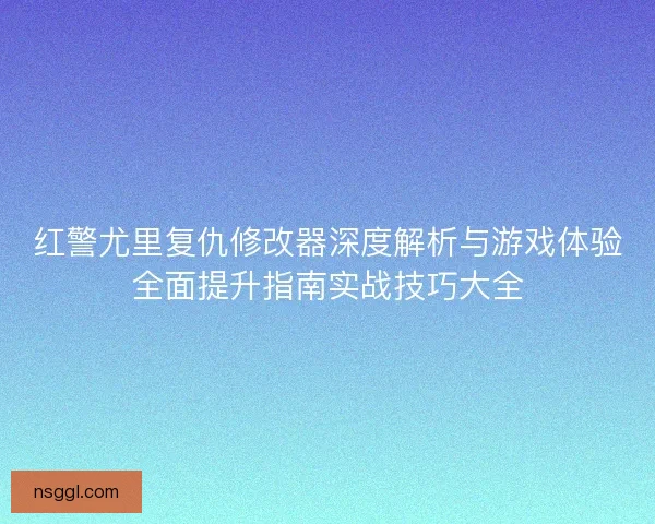 红警尤里复仇修改器深度解析与游戏体验全面提升指南实战技巧大全