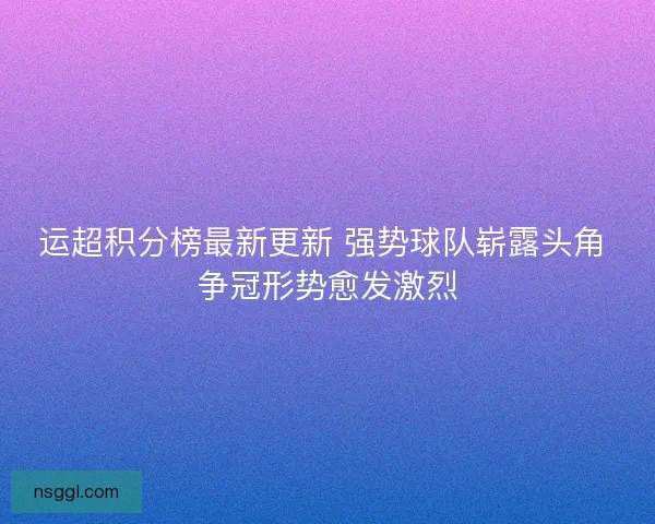 运超积分榜最新更新 强势球队崭露头角 争冠形势愈发激烈
