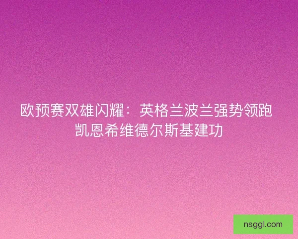 欧预赛双雄闪耀：英格兰波兰强势领跑 凯恩希维德尔斯基建功