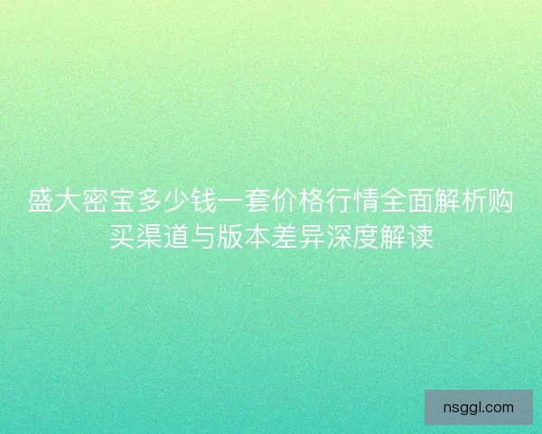 盛大密宝多少钱一套价格行情全面解析购买渠道与版本差异深度解读