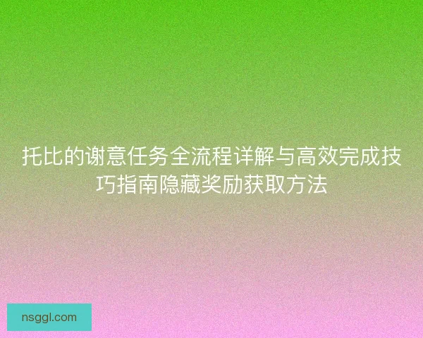 托比的谢意任务全流程详解与高效完成技巧指南隐藏奖励获取方法